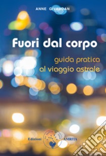 Fuori dal corpo. Guida pratica al viaggio astrale libro di Givaudan Anne