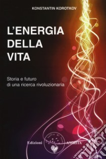 L'energia della vita. Storia e futuro di una ricerca rivoluzionaria libro di Korotkov Konstantin; Crocella A. (cur.)