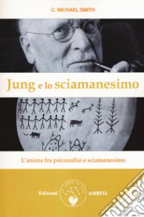 Jung e lo sciamanesimo. L'anima fra psicanalisi e sciamanesimo libro di Smith C. Michael