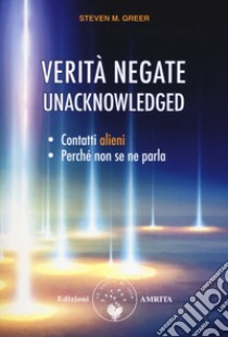 Verità negate. Unacknowledged. Contatti alieni, perché non se ne parla libro di Greer Steven M.