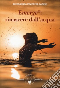 Emerge®: rinascere dall'acqua libro di Pacifici Alessandra Pradeepa