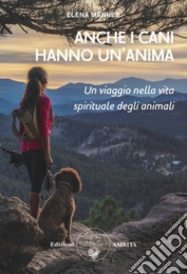 Anche i cani hanno un'anima. Un viaggio nella vita spirituale degli animali libro di Mannes Elena