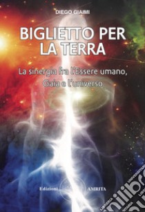 Biglietto per la Terra. La sinergia fra l'essere umano, Gaia e l'universo libro di Giaimi Diego