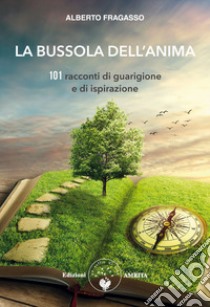 La bussola dell'anima. 101 racconti di guarigione e di ispirazione libro di Fragasso Alberto