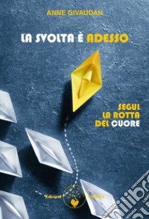 La svolta è adesso. Segui la rotta del cuore libro di Givaudan Anne