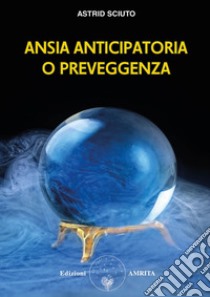 Ansia anticipatoria o preveggenza? libro di Sciuto Astrid