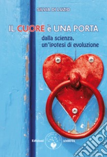 Il cuore è una porta. Dalla scienza, un'ipotesi di evoluzione libro di Di Luzio Silvia