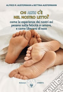 Chi altri c'è nel nostro letto? Come le esperienze dei nostri avi pesano sulla felicità in amore, e come liberarsi di esse libro di Austermann Alfred R.; Austermann Bettina