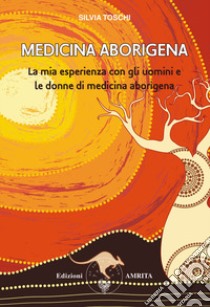 Medicina aborigena. La mia esperienza con gli uomini e le donne di medicina aborigena libro di Toschi Silvia