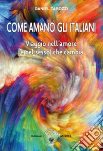 Come amano gli italiani? Viaggio nell'amore (e nel sesso) che cambia libro di Tarozzi Daniel