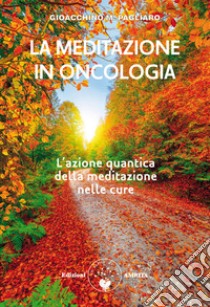 La meditazione in oncologia. L'azione quantica della meditazione nelle cure. Ediz. plastificata libro di Pagliaro Gioacchino