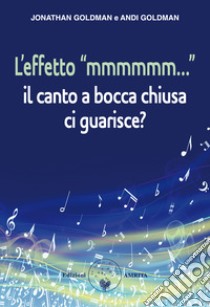 L'effetto «mmmmmm...». Il canto a bocca chiusa ci guarisce? libro di Goldman Jonathan