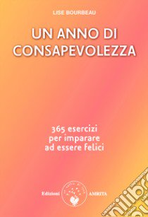 Un anno di consapevolezza. 365 esercizi per imparare ad essere felici libro di Bourbeau Lise