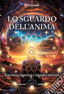 Lo sguardo dell'anima. Emozioni superiori e risveglio interiore libro di Giaimi Diego