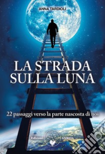 La strada sulla luna. 22 passaggi verso la parte nascosta di noi libro di Tardioli Anna