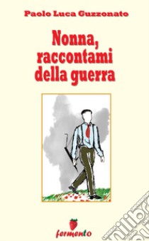 Nonna, raccontami della guerra libro di Guzzonato Paolo Luca