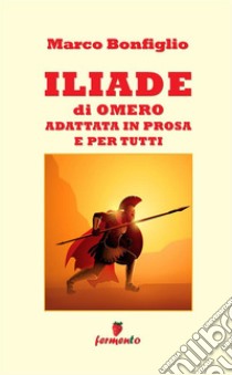 Iliade in prosa e per tutti libro di Bonfiglio Marco