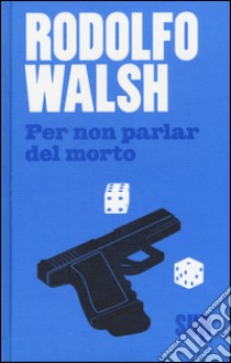 Per non parlar del morto. Ediz. illustrata libro di Walsh Rodolfo