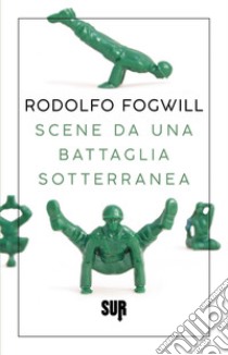 Scene da una battaglia sotterranea libro di Fogwill Rodolfo