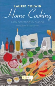 Home cooking. Una scrittrice in cucina libro di Colwin Laurie