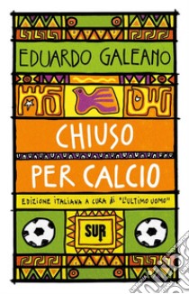 Chiuso per calcio libro di Galeano Eduardo; L'Ultimo Uomo (cur.)