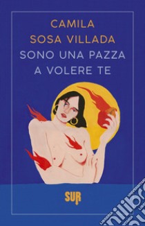 Sono una pazza a volere te libro di Sosa Villada Camila