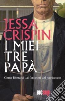 I miei tre papà. Come liberarsi dai fantasmi del patriarcato libro di Crispin Jessa