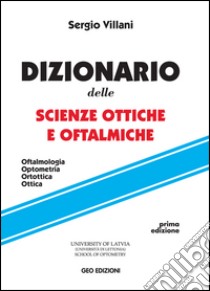 Dizionario delle scienze ottiche e oftalmiche. Oftalmologia, optometria, ortottica, ottica libro di Villani Sergio