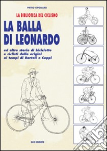 La balla di Leonardo ed altre storie di biciclette e ciclisti dalle origini ai tempi di Bartali e Coppi libro di Cipollaro Pietro