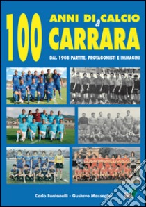 100 anni di calcio a Carrara. Dal 1908 partite, protagonisti e immagini libro di Fontanelli Carlo; Masseglia Gustavo
