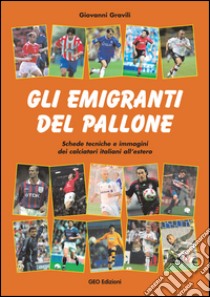 Gli emigranti del pallone. Schede tecniche e immagini dei calciatori italiani all'estero libro di Gravili Giovanni