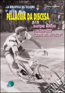 Pellaccia da discesa. Gastone Nencini, l'incompreso «Leone del Mugello» libro di Cipollaro Pietro