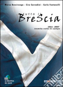 Tutto il Brescia. 1911-2007 tremila volte in campo libro di Fontanelli Carlo; Bencivenga Marco; Corradini Ciro