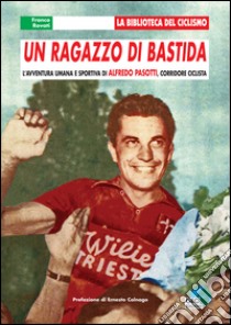 Un ragazzo di Bastida. L'avventura umana e sportiva di Alfredo Pasotti, corridore ciclista libro di Rovati Franco