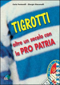 Tigrotti. Oltre un secolo con la pro patria libro di Fontanelli Carlo; Giacomelli Giorgio