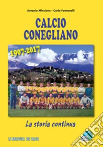 Calcio Conegliano 1907-2017. La storia continua. Ediz. illustrata libro di Mincione Antonio; Fontanelli Carlo
