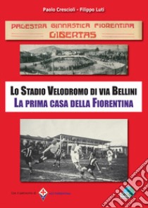 PGF Libertas. Lo Stadio Velodromo di via Bellini. La prima casa della Fiorentina libro di Crescioli Paolo; Luti Filippo