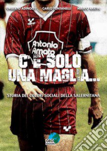 C'è solo una maglia... Storia dei colori sociali della Salernitana libro di Adinolfi Umberto; Fontanelli Carlo; Rarità Marco