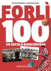 Forlì 100. Un secolo di calcio biancorosso. Ediz. illustrata libro di Pardolesi Franco; Fontanelli Carlo