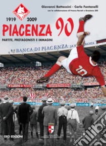 Piacenza 90. 1919-2009. Partite, protagonisti e immagini libro di Fontanelli Carlo; Bottazzini Giovanni