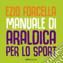 Manuale di araldica per lo sport. Ediz. illustrata libro di Forcella Ezio