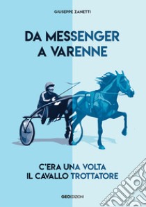 Da Messenger a Varenne. C'era una volta il cavallo trottatore libro di Zanetti Giuseppe