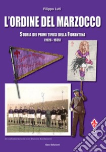 L'ordine del marzocco. Storia dei primi tifosi della Fiorentina (1926-1935). Ediz. illustrata libro di Luti Filippo