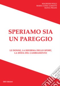 Speriamo sia un pareggio. Le donne, la riforma dello sport, la sfida del cambiamento libro di Folli Maurizio; Garatti Maria Luisa; Pisani Elena