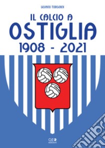 Il calcio a Ostiglia 1908-2021 libro di Todeschini Silvano