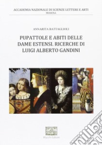 Pupattole e abiti delle dame estensi. Ricerche di Luigi Alberto Gandini libro di Battaglioli Annarita