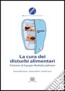 La cura dei disturbi alimentari. Il lavoro di equipe multidisciplinare libro di Nizzoli Umberto; Melchionda Nazario; Tarrini Giulietta