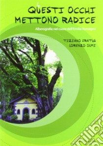 Questi occhi mettono radice. Alberografie nel cuore dell'Emilia Romagna libro di Fratus Tiziano; Olmi Lorenzo