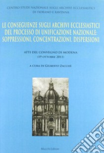 Le conseguenze sugli archivi ecclesiastici del processo di unificazione nazionale. Soppressioni, concentrazioni, dispersioni libro di Zacchè G. (cur.)