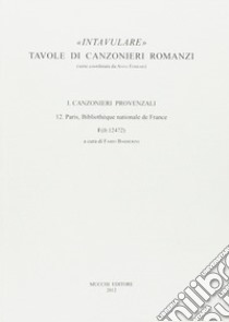 Intavulare. Tavole di canzonieri romanzi. Canzonieri provenzali. 12. Paris, Bibliothèque Nationale de France f (fr. 12472) libro di Barberini F. (cur.)